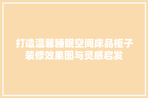 打造温馨睡眠空间床品柜子装修效果图与灵感启发