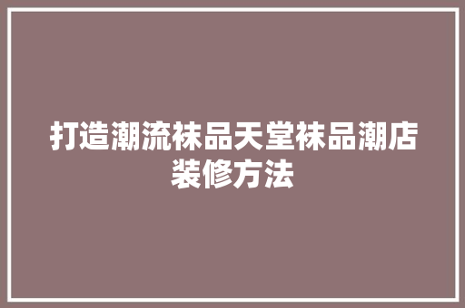 打造潮流袜品天堂袜品潮店装修方法