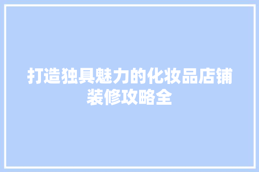 打造独具魅力的化妆品店铺装修攻略全