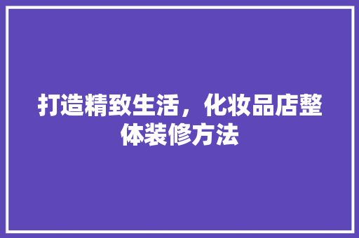 打造精致生活，化妆品店整体装修方法