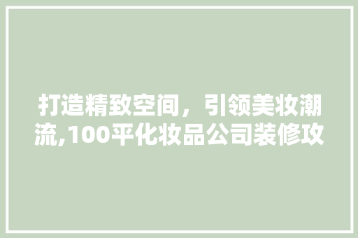 打造精致空间，引领美妆潮流,100平化妆品公司装修攻略