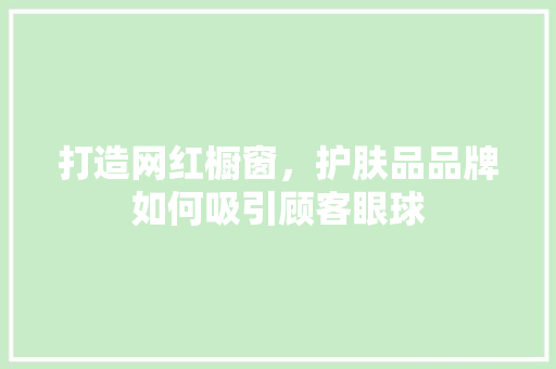 打造网红橱窗，护肤品品牌如何吸引顾客眼球