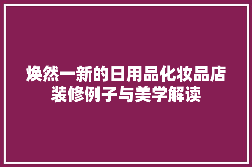 焕然一新的日用品化妆品店装修例子与美学解读