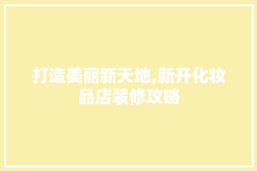 打造美丽新天地,新开化妆品店装修攻略  第1张