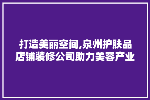 打造美丽空间,泉州护肤品店铺装修公司助力美容产业发展  第1张