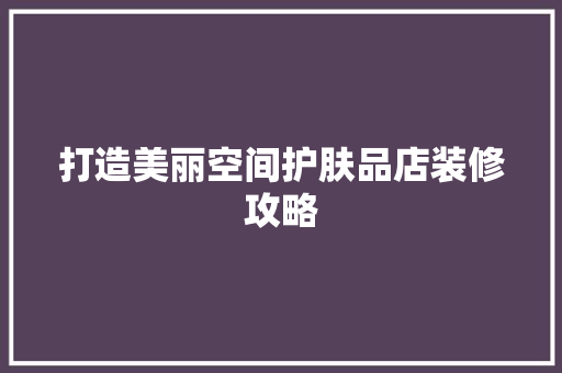 打造美丽空间护肤品店装修攻略