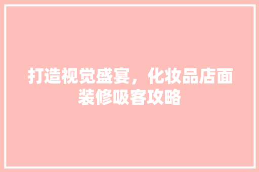 打造视觉盛宴，化妆品店面装修吸客攻略