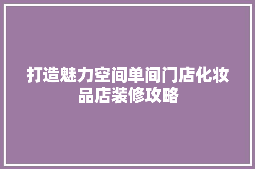 打造魅力空间单间门店化妆品店装修攻略