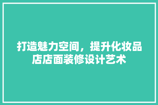 打造魅力空间，提升化妆品店店面装修设计艺术