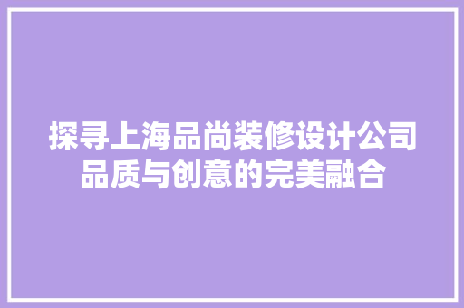 探寻上海品尚装修设计公司品质与创意的完美融合