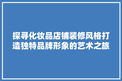 探寻化妆品店铺装修风格打造独特品牌形象的艺术之旅