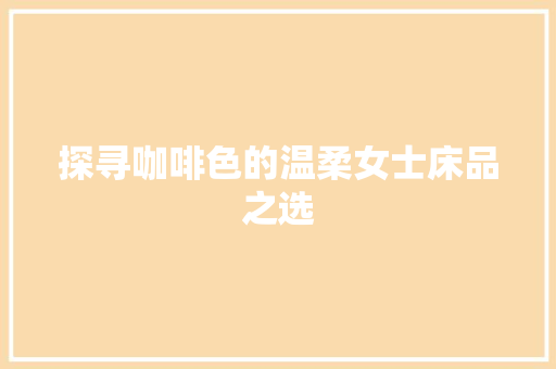 探寻咖啡色的温柔女士床品之选