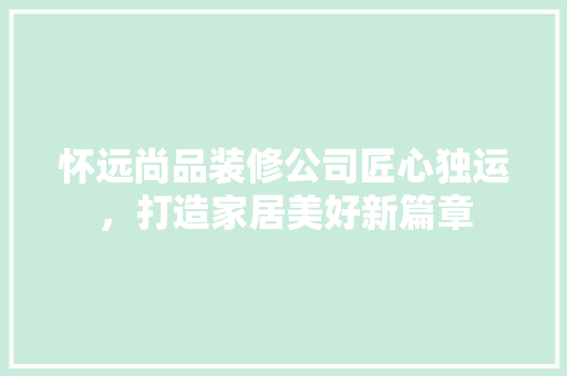 怀远尚品装修公司匠心独运，打造家居美好新篇章