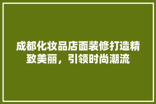 成都化妆品店面装修打造精致美丽，引领时尚潮流  第1张