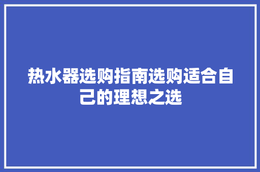热水器选购指南选购适合自己的理想之选