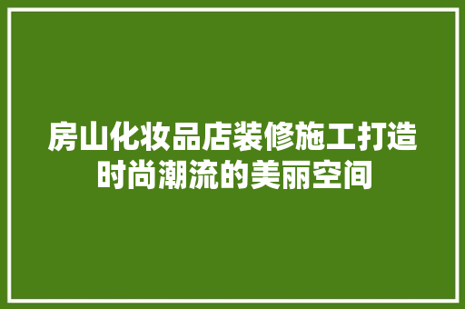 房山化妆品店装修施工打造时尚潮流的美丽空间