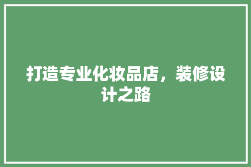 打造专业化妆品店，装修设计之路  第1张
