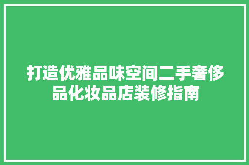 打造优雅品味空间二手奢侈品化妆品店装修指南