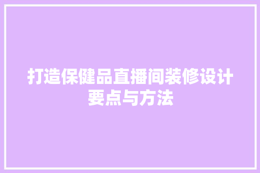 打造保健品直播间装修设计要点与方法