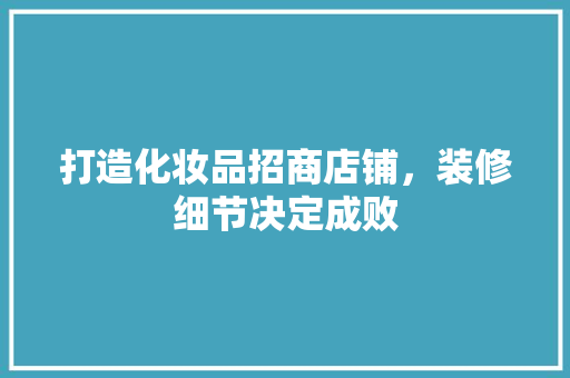 打造化妆品招商店铺，装修细节决定成败