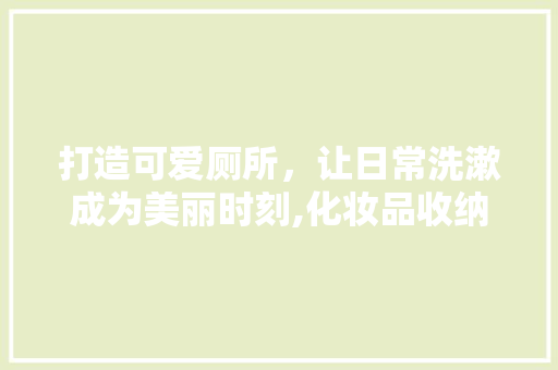 打造可爱厕所，让日常洗漱成为美丽时刻,化妆品收纳与厕所装修攻略
