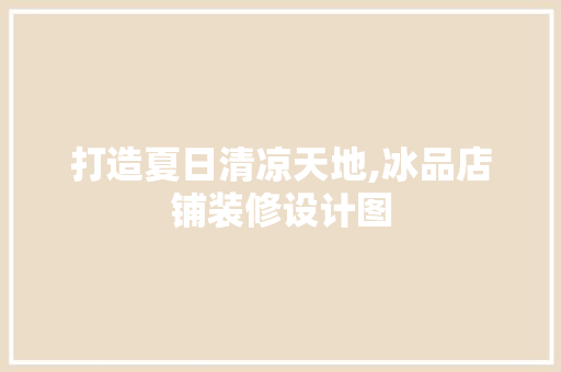 打造夏日清凉天地,冰品店铺装修设计图