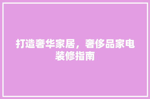 打造奢华家居，奢侈品家电装修指南  第1张