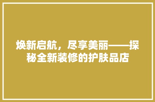 焕新启航，尽享美丽——探秘全新装修的护肤品店