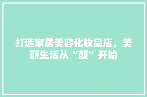 打造家居美容化妆品店，美丽生活从“颜”开始