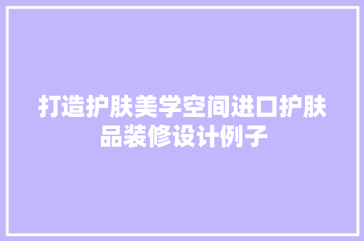 打造护肤美学空间进口护肤品装修设计例子  第1张