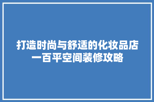 打造时尚与舒适的化妆品店一百平空间装修攻略