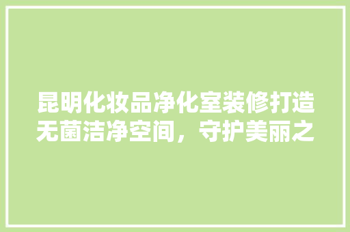 昆明化妆品净化室装修打造无菌洁净空间，守护美丽之源  第1张