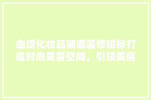 曲靖化妆品铺面装修招标打造时尚美容空间，引领美丽潮流