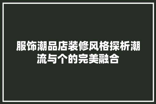 服饰潮品店装修风格探析潮流与个的完美融合  第1张