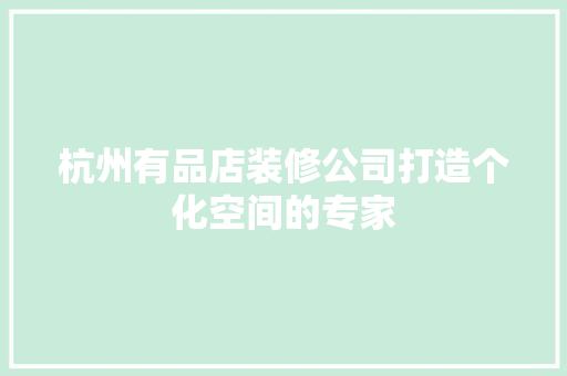 杭州有品店装修公司打造个化空间的专家