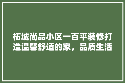 柘城尚品小区一百平装修打造温馨舒适的家，品质生活从细节开始