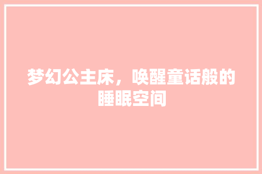 梦幻公主床，唤醒童话般的睡眠空间