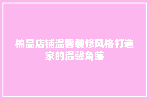 棉品店铺温馨装修风格打造家的温馨角落