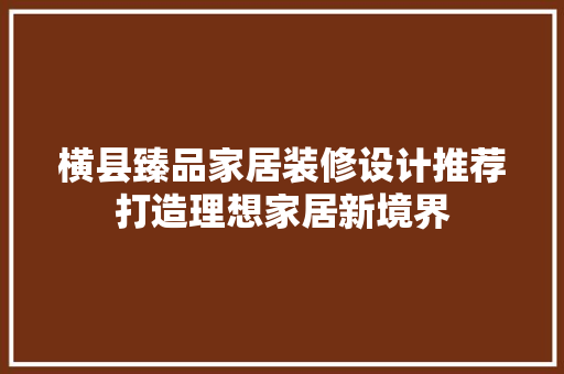 横县臻品家居装修设计推荐打造理想家居新境界