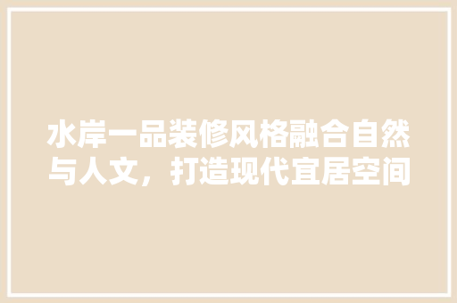 水岸一品装修风格融合自然与人文，打造现代宜居空间