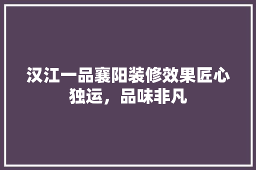 汉江一品襄阳装修效果匠心独运，品味非凡