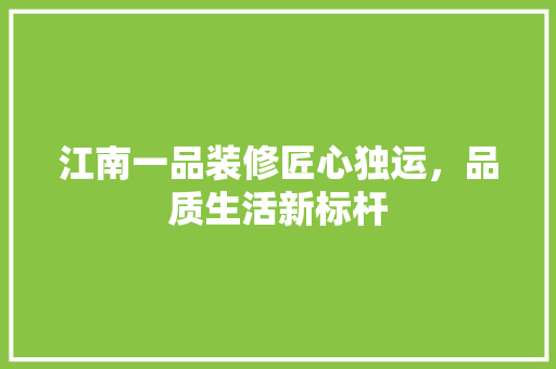 江南一品装修匠心独运，品质生活新标杆