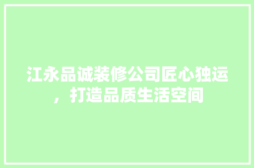 江永品诚装修公司匠心独运，打造品质生活空间