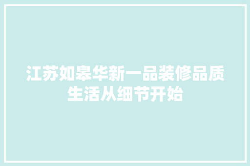江苏如皋华新一品装修品质生活从细节开始