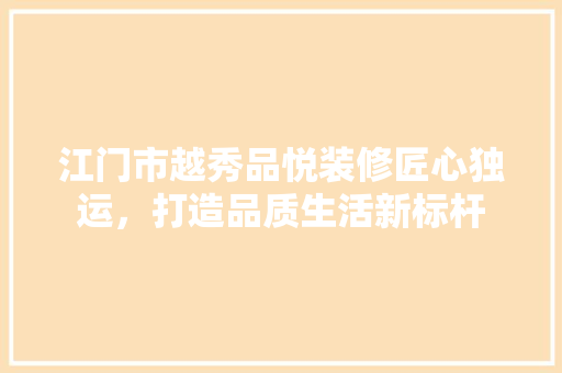 江门市越秀品悦装修匠心独运，打造品质生活新标杆