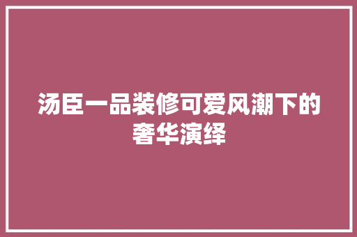 汤臣一品装修可爱风潮下的奢华演绎  第1张