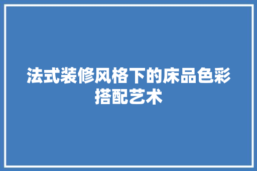 法式装修风格下的床品色彩搭配艺术