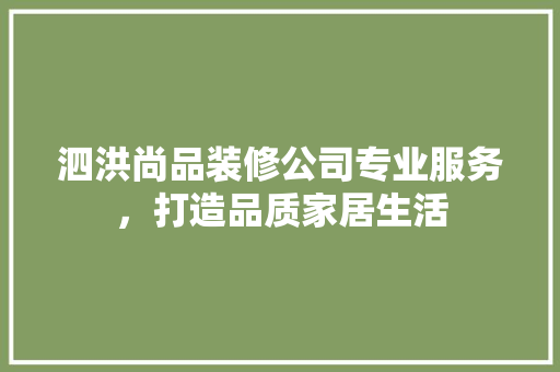泗洪尚品装修公司专业服务，打造品质家居生活