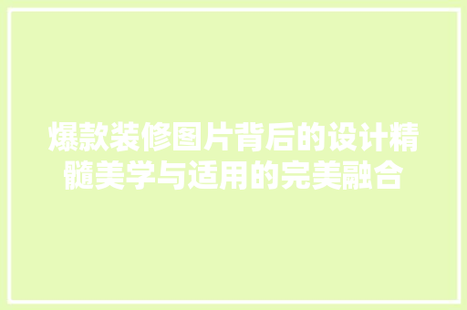 爆款装修图片背后的设计精髓美学与适用的完美融合