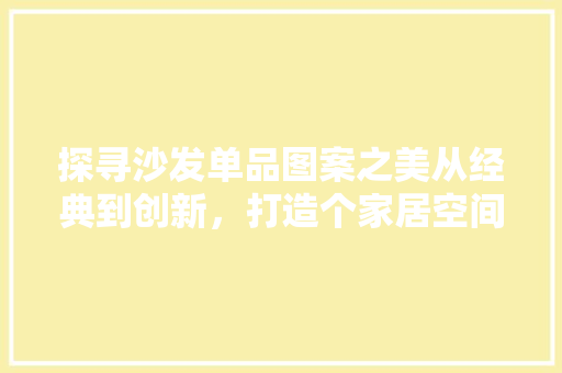 探寻沙发单品图案之美从经典到创新，打造个家居空间